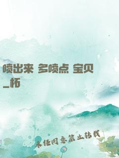 喷出来 多喷点 宝贝